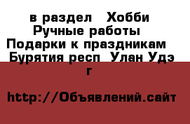  в раздел : Хобби. Ручные работы » Подарки к праздникам . Бурятия респ.,Улан-Удэ г.